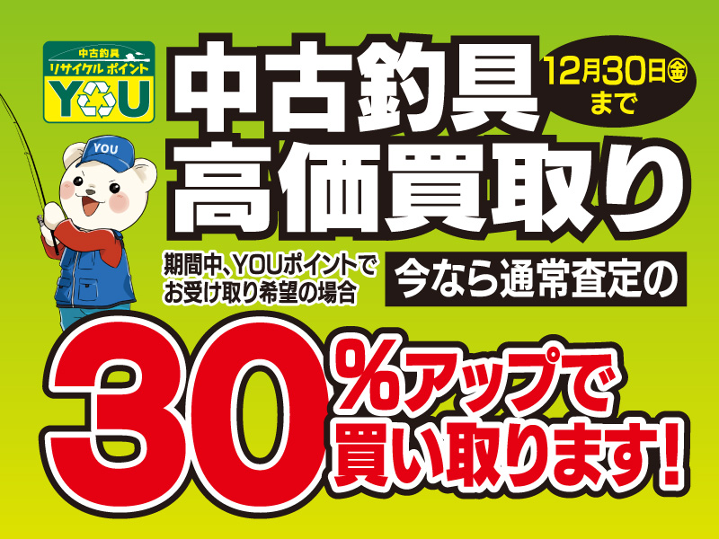 12月30日(金)まで、中古釣具高価買取！ YOUポイントでお受け取りの場合、通常査定の30％アップ！