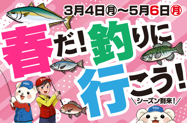 3月4日(月)～5月6日(月・祝)まで「春だ！釣りに行こうフェア」開催！