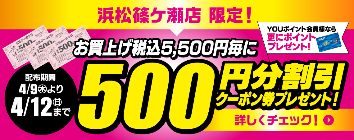 【浜松篠ケ瀬店限定】4/9(木)～4/12(日)まで、お買い上げ税込5,500円毎に「500円分割引クーポン券」プレゼント！