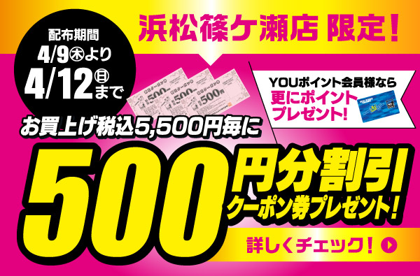 【浜松篠ケ瀬店限定】4/9(木)～4/12(日)まで、お買い上げ税込5,500円毎に「500円分割引クーポン券」プレゼント！