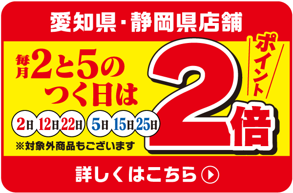 【愛知県・静岡県店舗】毎月２と５のつく日はポイント2倍！
