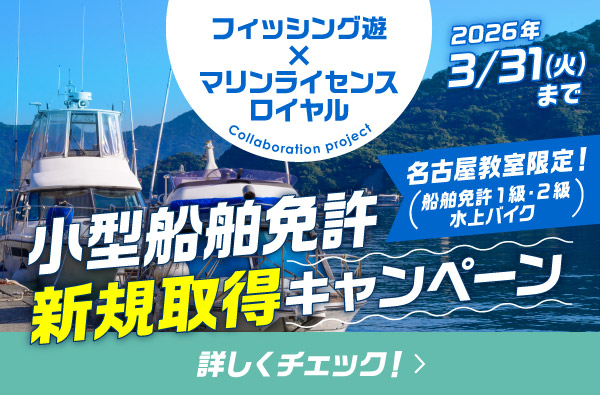 フィッシング遊 × マリンライセンスロイヤル　小型船舶免許 新規取得キャンペーン【名古屋教室（船舶免許1級・2級・水上バイク）限定】